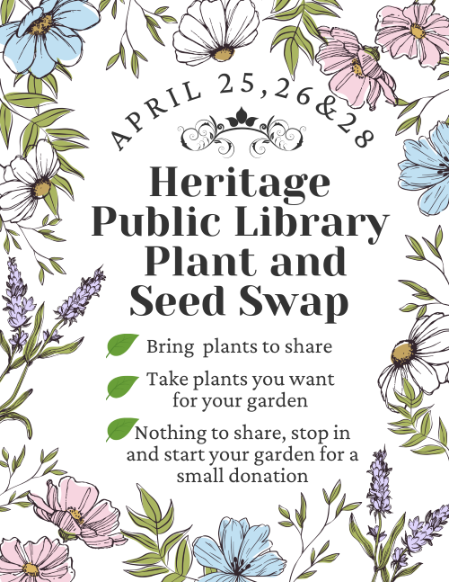 April 25, 26 & 28 Heritage Public Library Plant and Seed Swap Bring plants to share Take plants you want for your garden Nothing to share, stop in and start your garden for a small donation